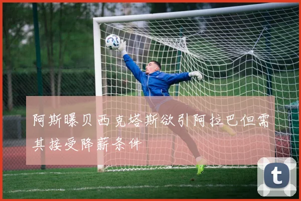 阿斯曝贝西克塔斯欲引阿拉巴但需其接受降薪条件