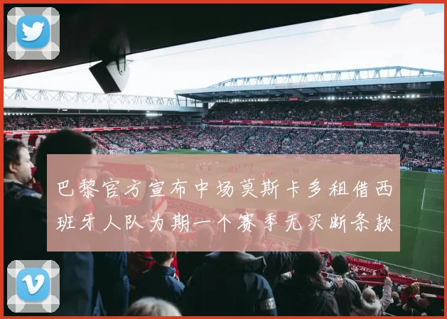 巴黎官方宣布中场莫斯卡多租借西班牙人队为期一个赛季无买断条款
