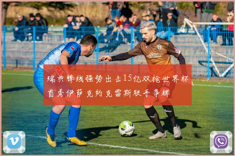 瑞典锋线强势出击15亿双枪世界杯首秀伊萨克约克雷斯联手争辉