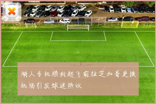 湖人专机顺利起飞前往芝加哥更换机场引发球迷热议