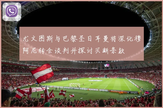 尤文图斯与巴黎圣日耳曼将深化穆阿尼转会谈判并探讨买断条款
